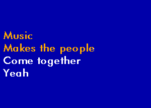 Music

Ma kes the people

Come together
Yeah