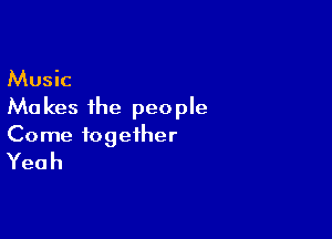 Music

Ma kes the people

Come together
Yeah