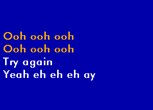 Ooh ooh ooh
Ooh ooh ooh

Try again
Yeah eh eh eh 0y