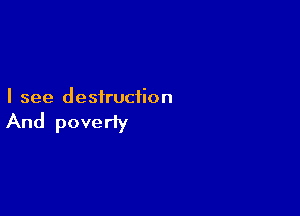 I see destruction

And poveriy