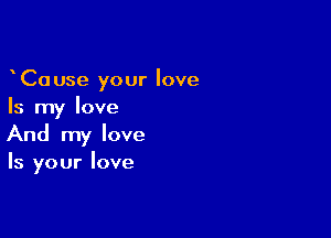 yCause your love
Is my love

And my love
Is your love