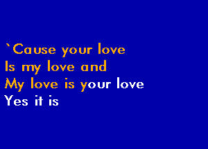 CaUse your love
Is my love and

My love is your love
Yes if is