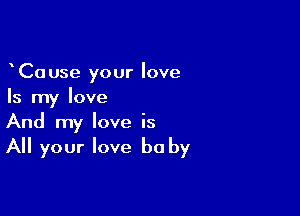 yCause your love
Is my love

And my love is
All your love be by