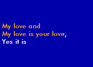 My love a nd

My love is your love,
Yes if is