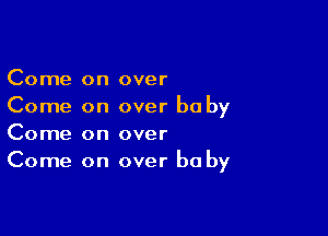 Come on over
Come on over baby

Come on over
Come on over he by