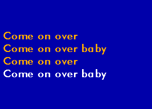 Come on over
Come on over baby

Come on over
Come on over he by