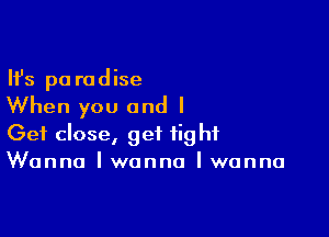 Ifs pa rodise

When you and I

Get close, get tight
Wanna I wanna I wanna