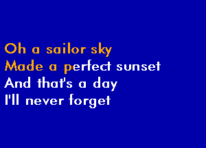 Oh a sailor sky
Made a perfect sunset

And that's a day

I'll never forget