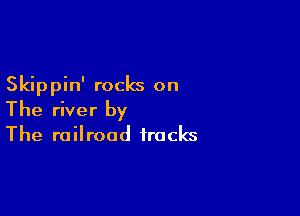 Skippin' rocks on

The river by
The railroad tracks