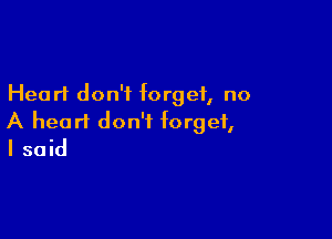 Heart don't forget, no

A heart don't forget,
I said