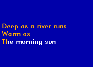 Deep 05 a river runs

Worm as
The morning sun