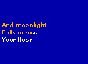 And moonlig hf

Falls across
Your floor
