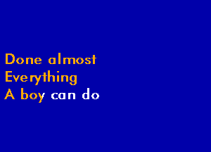 Done almost

Everything
A boy can do