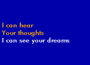 I can hear

Your ihoug his
I can see your dreams