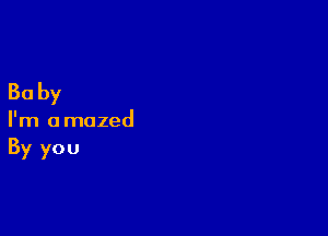 30 by

I'm amazed
By you