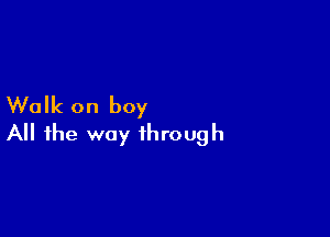 Walk on boy

A the way through