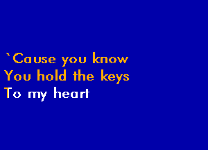 Cause you know

You hold the keys
To my heart