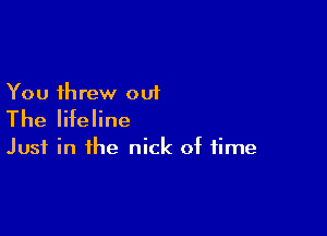 You threw out

The lifeline

Just in the nick of time