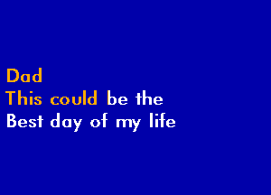 Dad

This could be the
Best day of my life