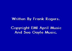 Written By Frank Rogers.

Copyright EMI April Music
And See Gayle Music-