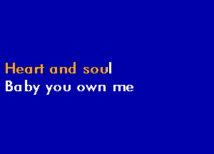 Hearl and soul

Ba by you own me