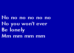 IVo no no no no no
No you won't ever

Be lonely
Mm mm mm mm