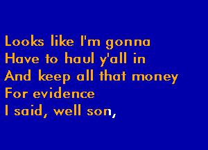 Looks like I'm gonna
Have to haul y'all in

And keep all that money
For evidence

I said, well son,