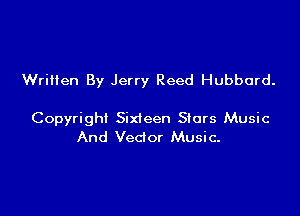 Wriilen By Jerry Reed Hubbard.

Copyright Sixteen Stars Music
And Vedor Music.