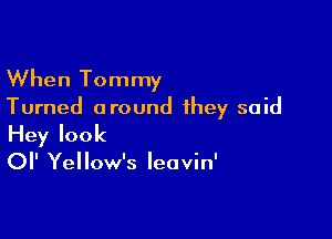 When Tommy

Turned around they said

Hey look
0 Yellow's leuvin'
