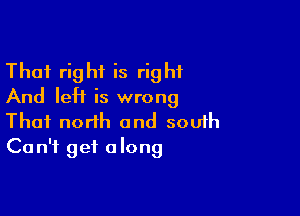 Thai right is right
And IeH is wrong

Thai north and souih
Can't get along