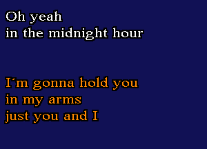 Oh yeah
in the midnight hour

Iym gonna hold you
in my arms
just you and I