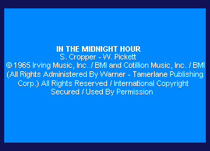 IN THE MIDNIGHT HOUR
S. Cropper - W. Pickett
(Q1985 Irving Music, Inc. IBMI and Cotillion Music, Inc. IBMI
(All Rights Administered By Warner - Tamerlane Publishing
Corp.) All Rights Reserved Ilnternational Copyright
Secured IUSed By Permission