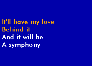 It'll have my love
Behind it

And it will be
A symphony