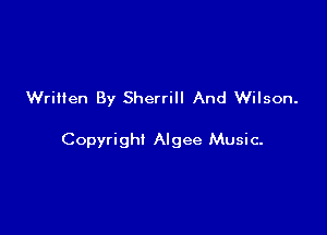 Written By Sherrill And Wilson.

Copyrighi Algee Music-