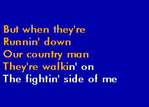 But when ihey're
Runnin' down
Our country man

They're walkin' on
The fightin' side of me