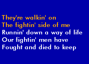 They're walkin' on

The fightin' side of me
Runnin' down a way of life
Our fightin' men have
Fought and died to keep