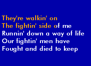 They're walkin' on

The fightin' side of me
Runnin' down a way of life
Our fightin' men have
Fought and died to keep