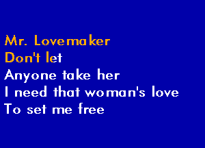 Mr. Lovemo ker
Don't let

Anyone take her
I need that woman's love
To set me free