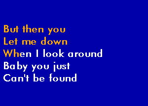 But then you
Let me down

When I look around

30 by you iust
Can't be found