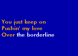 You iusi keep on

Pushin' my love
Over the borderline
