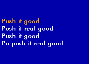 Push if good
Push it real good

Push if good
Pu push it real good