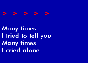 Ma ny times

I tried to tell you
Ma ny times
I cried alone