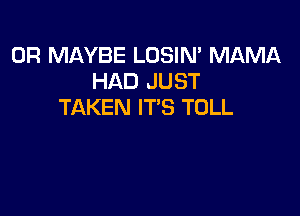0R MAYBE LOSIN' MAMA
HAD JUST
TAKEN IT'S TULL