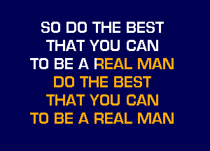 30 DO THE BEST
THAT YOU CAN
TO BE A REAL MAN
DO THE BEST
THAT YOU CAN
TO BE A REAL MAN