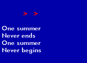 One summer

Never ends
One summer
Never begins