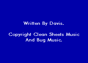 Wrillen By Davis.

Copyright Clean Sheets Music
And Bug Music.