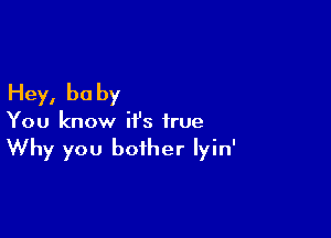 Hey, be by

You know it's true

Why you bother Iyin'