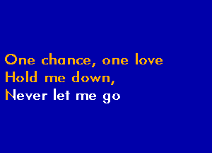 One chance, one love

Hold me down,
Never let me go