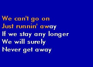 We can't go on
Just runnin' away

If we stay any longer
We will surely

Never get away