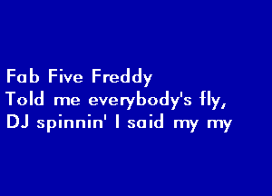 Fab Five Freddy

Told me everybody's Hy,
DJ spinnin' I said my my
